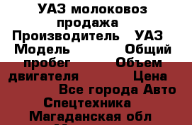 УАЗ молоковоз продажа › Производитель ­ УАЗ › Модель ­ 3 303 › Общий пробег ­ 200 › Объем двигателя ­ 2 693 › Цена ­ 837 000 - Все города Авто » Спецтехника   . Магаданская обл.,Магадан г.